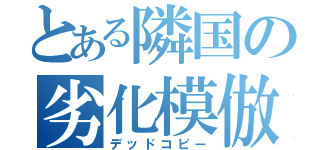 とある隣国の劣化模倣（デッドコピー）