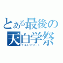 とある最後の天白学祭（ラストリゾート）