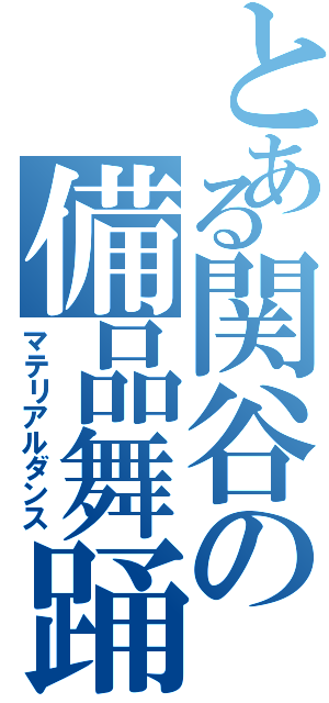 とある関谷の備品舞踊（マテリアルダンス）