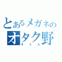 とあるメガネのオタク野郎（そうた）