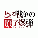 とある戦争の原子爆弾（ファットマン）