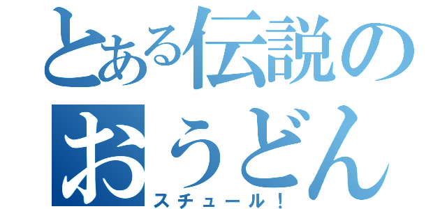 とある伝説のおうどん（スチュール！）