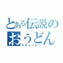 とある伝説のおうどん（スチュール！）