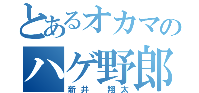 とあるオカマのハゲ野郎（新井　翔太）