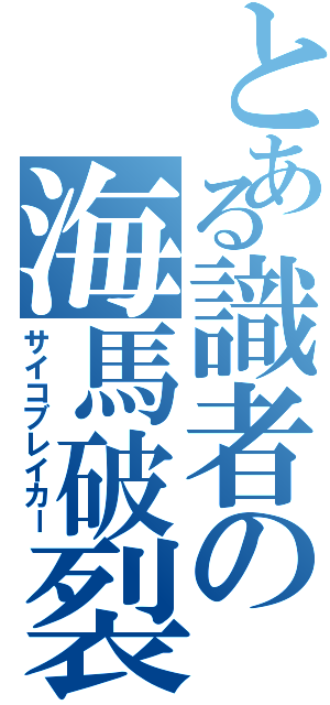 とある識者の海馬破裂（サイコブレイカー）