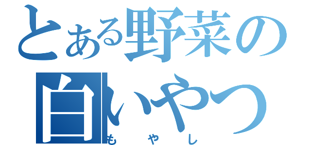 とある野菜の白いやつ（もやし）