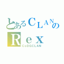 とあるＣＬＡＮのＲｅｘ（ＣｏＤＧＣＬＡＮ）