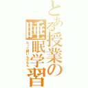 とある授業の睡眠学習（だって眠いんだもん）