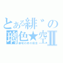 とある緋゛の璃色★空Ⅱ（御宅の終の信念）