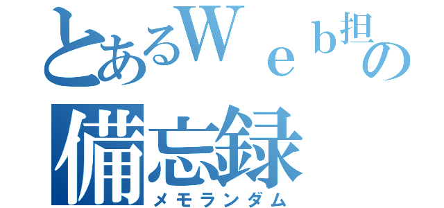 とあるＷｅｂ担の備忘録（メモランダム）