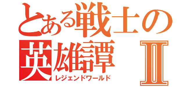 とある戦士の英雄譚Ⅱ（レジェンドワールド）