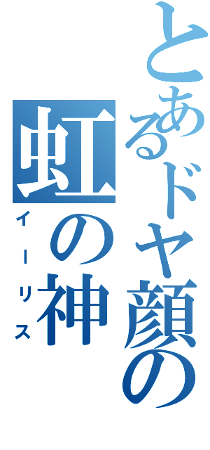 とあるドヤ顔の虹の神（イーリス）