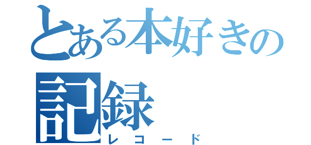 とある本好きの記録（レコード）