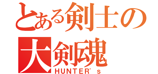 とある剣士の大剣魂（ＨＵＮＴＥＲ'ｓ）