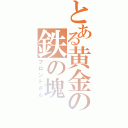 とある黄金の鉄の塊（ブロントさん）