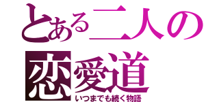 とある二人の恋愛道（いつまでも続く物語）