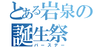 とある岩泉の誕生祭（バースデー）