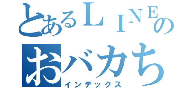 とあるＬＩＮＥのおバカちゃん（インデックス）