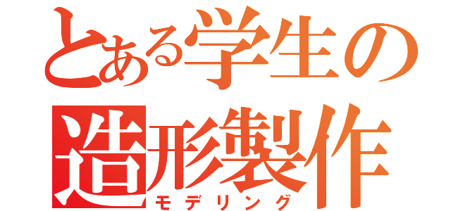 とある学生の造形製作（モデリング）