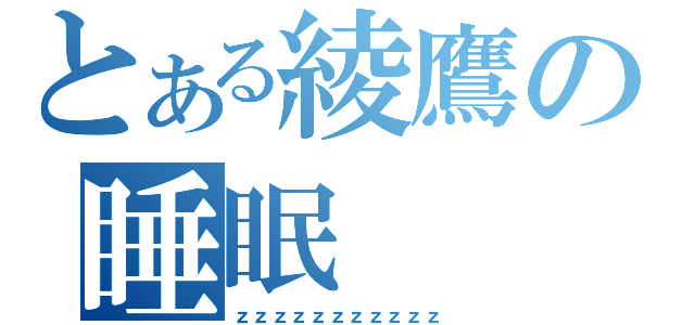 とある綾鷹の睡眠（ｚｚｚｚｚｚｚｚｚｚｚ）