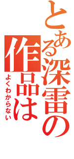 とある深雷の作品は（よくわからない）