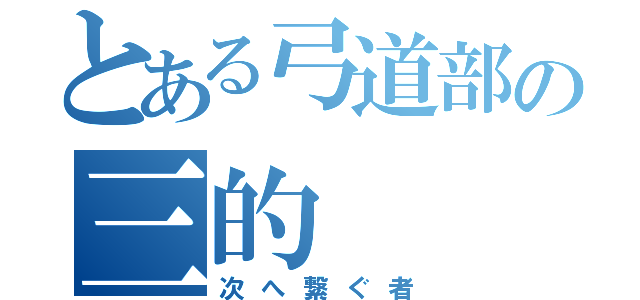 とある弓道部の三的（次へ繋ぐ者）