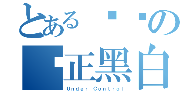 とある鹭屿の乐正黑白（Ｕｎｄｅｒ Ｃｏｎｔｒｏｌ）