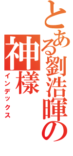 とある劉浩暉の神樣（インデックス）