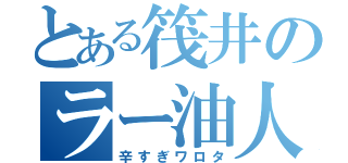 とある筏井のラー油人生（辛すぎワロタ）