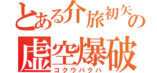 とある介旅初矢の虚空爆破（コクウバクハ）