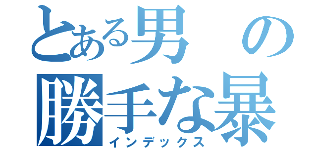 とある男の勝手な暴走（インデックス）