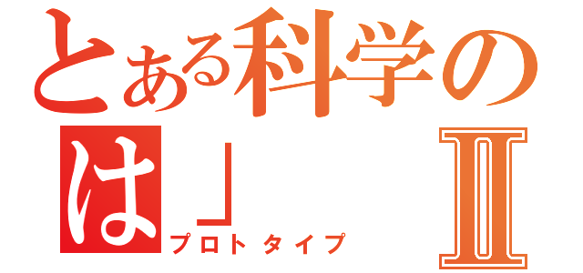 とある科学のは」Ⅱ（プロトタイプ）