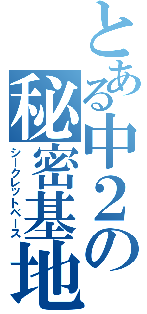 とある中２の秘密基地Ⅱ（シークレットベース）