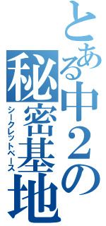 とある中２の秘密基地Ⅱ（シークレットベース）