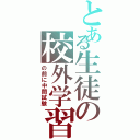 とある生徒の校外学習Ⅱ（の前に中間試験）