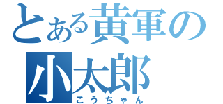 とある黄軍の小太郎（こうちゃん）