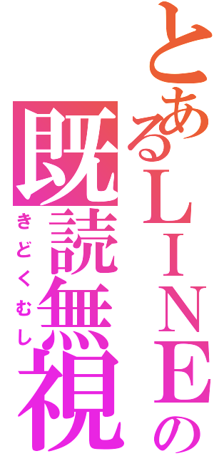 とあるＬＩＮＥの既読無視（きどくむし）