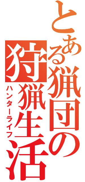とある猟団の狩猟生活（ハンターライフ）