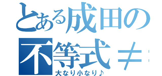 とある成田の不等式≠（大なり小なり♪）