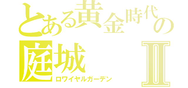 とある黄金時代の庭城Ⅱ（ロワイヤルガーデン）