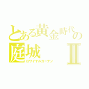 とある黄金時代の庭城Ⅱ（ロワイヤルガーデン）