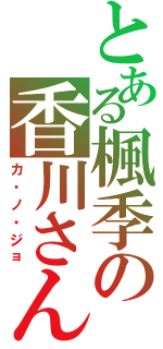 とある楓季の香川さんⅡ（カ・ノ・ジョ）