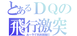 とあるＤＱの飛行激突（ルーラで天井頭強打）