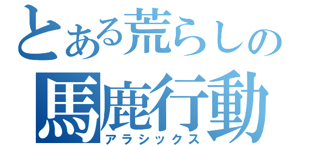 とある荒らしの馬鹿行動（アラシックス）