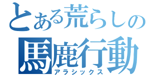 とある荒らしの馬鹿行動（アラシックス）