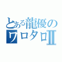 とある龍優のワロタロスⅡ（）