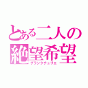 とある二人の絶望希望（グランクチュリエ）