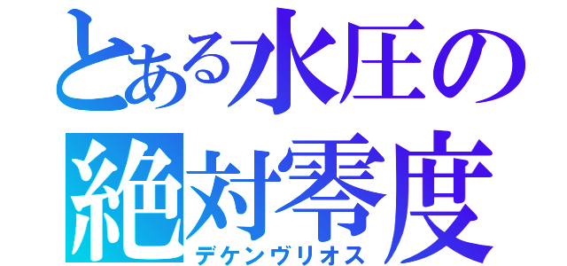 とある水圧の絶対零度（デケンヴリオス）