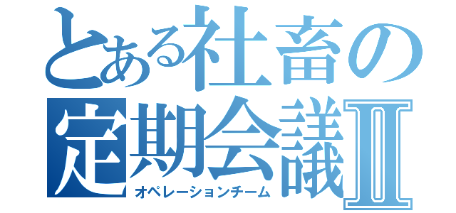 とある社畜の定期会議Ⅱ（オペレーションチーム）