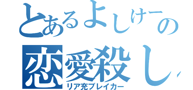 とあるよしけーの恋愛殺し（リア充ブレイカー）